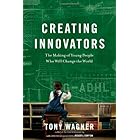 Creating Innovators: The Making of Young People Who Will Change the World