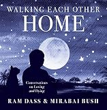Walking Each Other Home: Conversations on Loving and Dying by Ram Ram Dass, Mirabai Bush