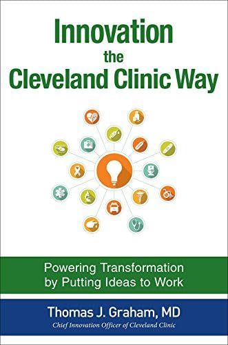 Innovation the Cleveland Clinic Way: Transforming Healthcare by Putting Ideas to Work