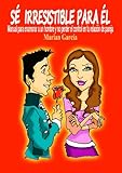SE IRRESISTIBLE PARA EL. Manual para enamorar a un hombre y no perder el control en tu relación de pareja (Spanish Edition)