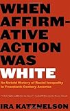 Front cover for the book When Affirmative Action Was White: An Untold History of Racial Inequality in Twentieth-Century America by Ira Katznelson