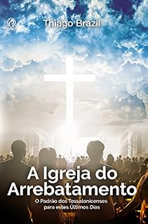 Livro A Igreja do Arrebatamento: O Padrão dos Tessalonicenses para estes Últimos Dias