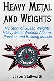 Heavy Metal and Weights: My Story of Guitar, Weights, Heavy Metal Workout Albums, Passion, and Build by Jason Stallworth