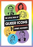 The Little Book of Queer Icons: The inspiring true stories behind groundbreaking LGBTQ+ icons by Samuel Alexander