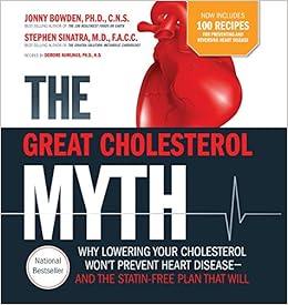The Great Cholesterol Myth Now Includes 100 Recipes for Preventing and Reversing Heart Disease: Why Lowering Your Cholesterol Won't Prevent Heart Disease-and the Statin-Free Plan that Will, by Jonny Bowden The Great Cholesterol Myth Now Includes 100 Recipes for Preventing and Reversing Heart Disease: Why Lowering Your Cholesterol Won't Prevent Heart Disease-and the Statin-Free Plan that Will, by Jonny Bowden