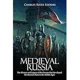 Medieval Russia: The History and Legacy of the Groups that Developed the Russian State in the Middle Ages