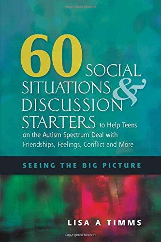 60 Social Situations and Discussion Starters to Help Teens on the Autism Spectrum Deal with Friendships, Feelings, Conflict and More: Seeing the Big Picture