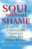 Soul without Shame: A Guide to Liberating Yourself from the Judge Within by