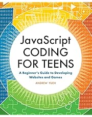 JavaScript Coding for Teens: A Beginner's Guide to Developing Websites and Games