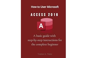 How to Use Microsoft Access 2016: A basic guide with step-by-step instructions for the complete beginner