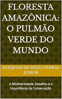 Livro Floresta Amazônica: O Pulmão Verde do Mundo: A Biodiversidade, Desafios e a Importância da Conservação