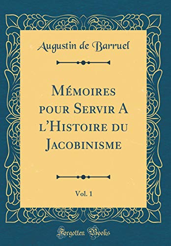 Mémoires Pour Servir a l'Histoire Du Jacobinisme, Vol. 1 (Classic Reprint) (French Edition) by Augustin De Barruel