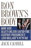 Ron Brown's Body: How One Man's Death Saved the Clinton Presidency and Hillary's Future