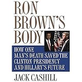 Ron Brown's Body: How One Man's Death Saved the Clinton Presidency and Hillary's Future