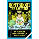 Don't Shoot the Bastards (Yet): 101 More Ways to Salvage Freedom