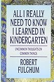 All I Really Need to Know I Learned in Kindergarten: Uncommon Thoughts On Common Things by Robert Fulghum (1988-09-12)