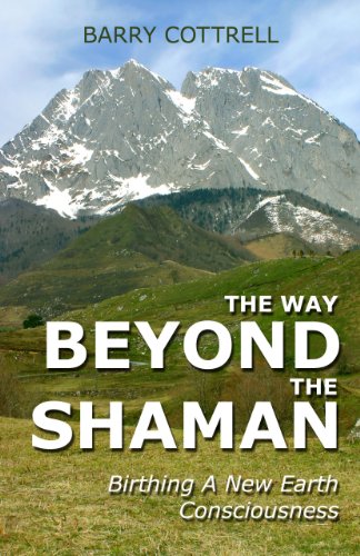 The Way Beyond The Shaman: Birthing A New Earth Consciousness by Barry Cottrell
