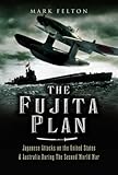 The Fujita Plan: Japanese Attacks on the United States and Australia during the Second World War by