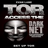 Tor: Access the Dark Net, Stay Anonymous Online and Escape NSA Spying by 