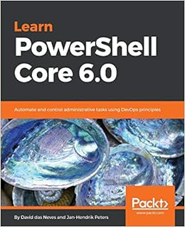  Learn Powershell Core 6 0 Automate And Control Administrative Tasks Using Devops Principles 9781788838986 Das Neves David Peters Jan Hendrik Books