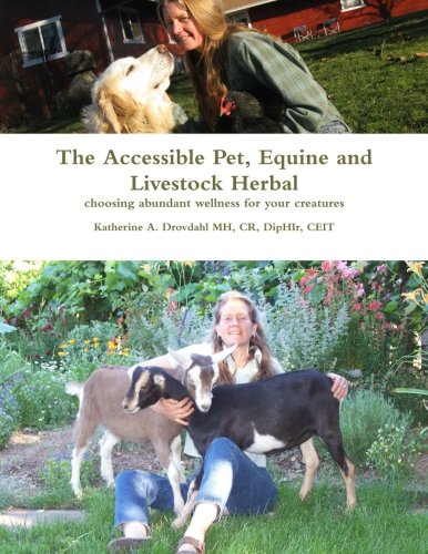 The Accessible Pet, Equine and Livestock Herbal: choosing abundant wellness for your creatures by Katherine A Drovdahl MH