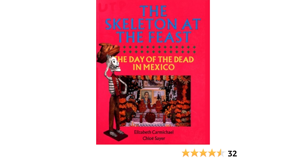 The Skeleton At The Feast The Day Of The Dead In Mexico Carmichael Elizabeth Sayer Chloe 9780292776586 Amazon Com Books
