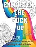 Enlighten the Fck Up: An Inspirational Swear Word Coloring Book for Adults by 