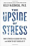 The Upside of Stress: Why Stress Is Good for You, and How to Get Good at It
