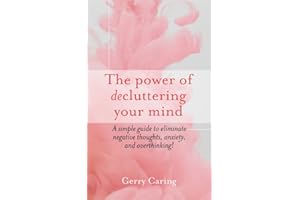 The Power of Decluttering Your Mind: A Simple Guide to Eliminate Negative Thoughts, Anxiety, and Overthinking!