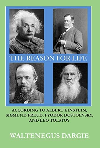 The Reason for Life: According to Albert Einstein, Sigmund Freud, Fyodor Dostoevsky, and Leo Tolstoy