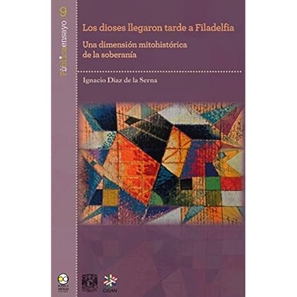 Los dioses llegaron tarde a Filadelfia: Una dimensión mitohistórica de la soberanía (Pùblicaensayo nº 9) Los dioses llegaron tarde a Filadelfia: Una dimensión mitohistórica de la soberanía (Pùblicaensayo nº 9)