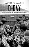 World War II D-Day: A History From Beginning to End (World War 2 Battles Book 3)