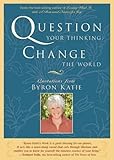 Question Your Thinking, Change The World: Quotations from Byron Katie (Paperback)