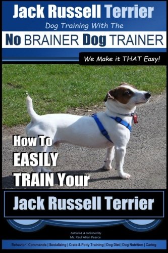 Jack Russell Terrier | Dog Training With The ~ No BRAINER Dog TRAINER | WE Make it THAT Easy! |: How To Easily Train Your Jack Russell Terrier (Jack Russell Terrier Training) by Mr Paul Allen Pearce