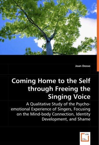 Coming Home to the Self through Freeing the Singing Voice: A Qualitative Study of the Psycho-emotional Experience of Singers, Focusing on the Mind-body Connection, Identity Development, and Shame