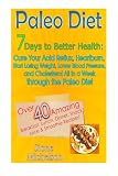 Paleo Diet: 7 Days To Better Health: Cure Your Acid Reflux, Heartburn, Start losing Weight, Lower Bl