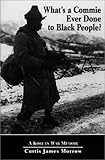 What's a Commie Ever Done to Black People? A Korean War Memoir of Fighting in the U.S. Army's Last A by