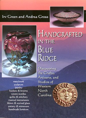 Handcrafted in the Blue Ridge: Discovering the Crafts, Artisans, and Studios of Western North Carolina by Andrea Gross, Irv Green