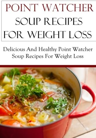 Point Watcher Soup Recipes For Weight Loss: Delicious And Healthy Point Watcher Soup Recipes For Weight Loss Paperback – March 1, 2016