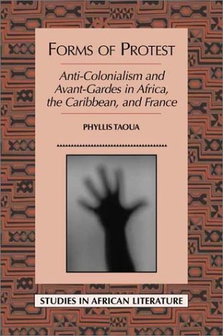 Forms of Protest: Anti-Colonialism and Avant-Gardes in Africa, the Caribbean, and France by Phyllis Taoua
