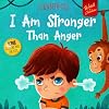I Am Stronger Than Anger: Picture Book About Anger Management And Dealing With Kids Emotions And Feelings