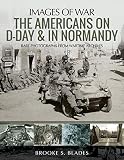 The Americans on D-Day and in Normandy: Rare Photographs from Wartime Archives (Images of War) by