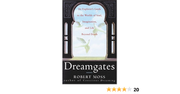 Dreamgates An Explorer S Guide To The Worlds Of Soul Imagination And Life Beyond Death By Robert Moss 1998 05 05 Amazon Com Books