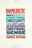 Unapologetic: Why, Despite Everything, Christianity Can Still Make Surprising Emotional Sense