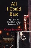 All I Could Bare: : My Life in the Strip Clubs of Gay Washington, D.C. by Craig Seymour