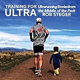 Training for Ultra: Ultra Running Stories from the Middle of the Pack by 