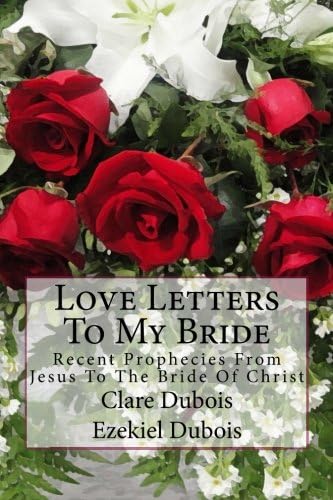 Love Letters To My Bride: Recent Prophecies From Jesus To The Bride Of Christ
