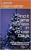 And It Came To Pass In Those Days: Biblical Sermons on the Meaning of Christmas by Lewis Kisenwether
