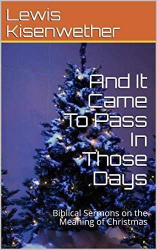 And It Came To Pass In Those Days: Biblical Sermons on the Meaning of Christmas by Lewis Kisenwether