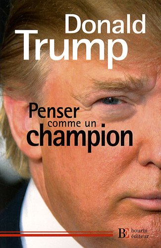 Penser comme un champion : Guide d'éducation informelle sur l'art de mener sa vie et ses affaires by Donald Trump